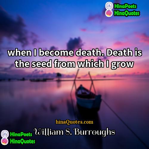 William S Burroughs Quotes | when I become death. Death is the